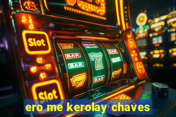 ero me kerolay chaves